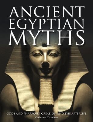 Ancient Egyptian Myths: Gods and Pharaohs, Creation and the Afterlife - Catherine Chambers - cover
