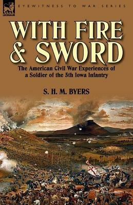 With Fire and Sword: The American Civil War Experiences of a Soldier of the 5th Iowa Infantry - S H M Byers - cover