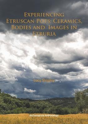 Experiencing Etruscan Pots: Ceramics, Bodies and Images in Etruria - Lucy Shipley - cover