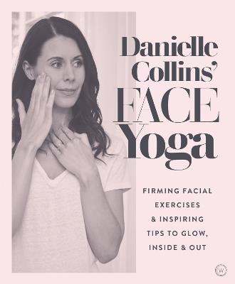 Danielle Collins' Face Yoga: Firming Facial Exercises & Inspiring Tips to Glow, Inside and Out - Danielle Collins - cover