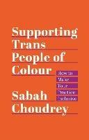 Supporting Trans People of Colour: How to Make Your Practice Inclusive - Sabah Choudrey - cover