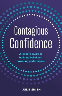 Contagious Confidence: A leader’s guide to building belief and powering performance - Julie Smith - cover