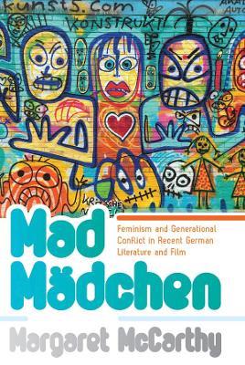 Mad Madchen: Feminism and Generational Conflict in Recent German Literature and Film - Margaret McCarthy - cover