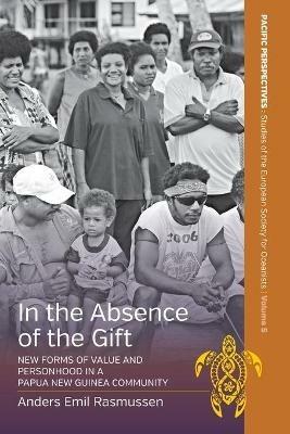 In the Absence of the Gift: New Forms of Value and Personhood in a Papua New Guinea Community - Anders Emil Rasmussen - cover