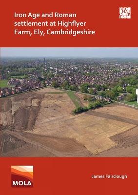 Iron Age and Roman Settlement at Highflyer Farm, Ely, Cambridgeshire - James Fairclough - cover