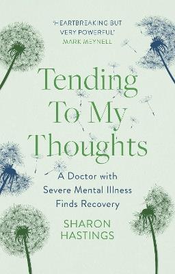 Tending To My Thoughts: A Doctor with Severe Mental Illness Finds Recovery - Sharon Hastings - cover
