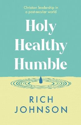 Holy, Healthy, Humble: Christian leadership in a post-secular world - Rich Johnson - cover