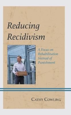 Reducing Recidivism: A Focus on Rehabilitation Instead of Punishment - Cathy Cowling - cover