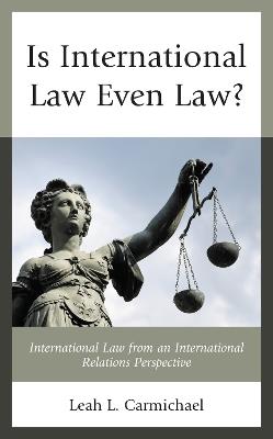 Is International Law Even Law?: International Law from an International Relations Perspective - Leah L. Carmichael - cover