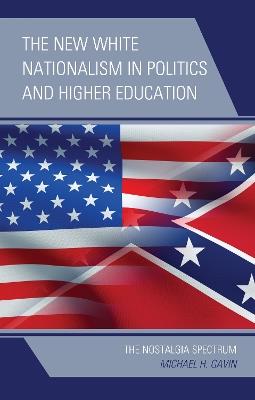 The New White Nationalism in Politics and Higher Education: The Nostalgia Spectrum - Michael H. Gavin - cover