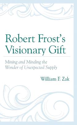 Robert Frost's Visionary Gift: Mining and Minding the Wonder of Unexpected Supply - William F Zak - cover
