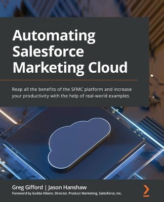 Automating Salesforce Marketing Cloud: Reap all the benefits of the SFMC platform and increase your productivity with the help of real-world examples - Greg Gifford,Jason Hanshaw,Guilda Hilaire - cover