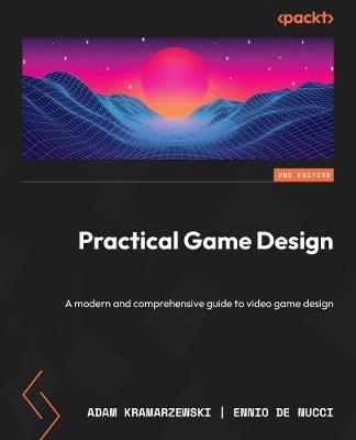 Practical Game Design: A modern and comprehensive guide to video game design - Adam Kramarzewski,Ennio De Nucci - cover