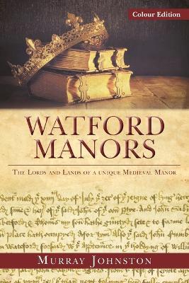 Watford Manors: The Lords and Lands of a Unique Medieval Manor - Colour version - Murray Johnston - cover
