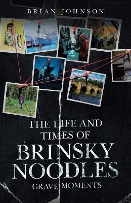 The Life and Times of Brinsky Noodles: Grave Moments - Brian Johnson - cover