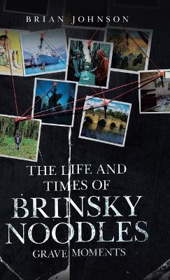 The Life and Times of Brinsky Noodles: Grave Moments - Brian Johnson - cover