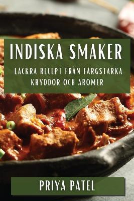 Indiska Smaker: Lackra Recept fran Fargstarka Kryddor och Aromer - Priya Patel - cover
