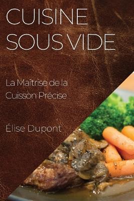 Cuisine Sous Vide: La Maîtrise de la Cuisson Précise - Élise DuPont - cover