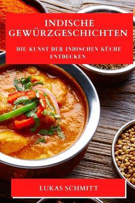 Indische Gewürzgeschichten: Die Kunst der indischen Küche entdecken - Lukas Schmitt - cover