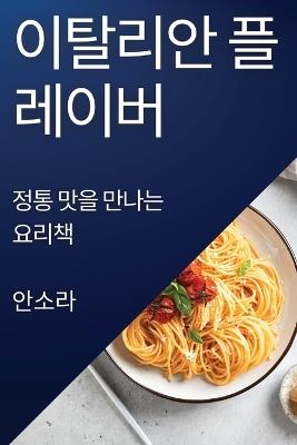 이탈리안 플레이버: 정통 맛을 만나는 요리책 - 안,소, 라 - cover