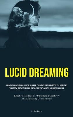 Lucid Dreaming: Find The Hidden Formula For Success: Your Eyes Are Opened To The World By This Book, Break Out From The Matrix And Achieve Your Goals In Life (Effective Methods For Stimulating Creativity And Expanding Consciousness) - Bauke Meijers - cover