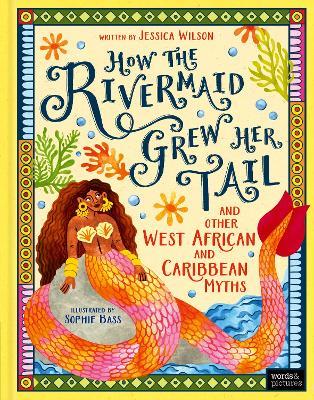 How the Rivermaid Grew Her Tail and Other West African and Caribbean Myths - Jessica Wilson - cover