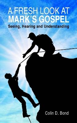 A Fresh Look at Mark's Gospel: Seeing, Hearing and Understanding - Colin D. Bond - cover