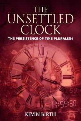 The Unsettled Clock: The Persistence of Time Pluralism - Kevin K. Birth - cover