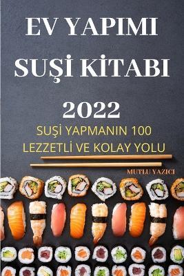 Ev Yapimi SuSI KItabi 2022: SuSI Yapmanin 100 LezzetlI Ve Kolay Yolu - Mutlu Yazici - cover