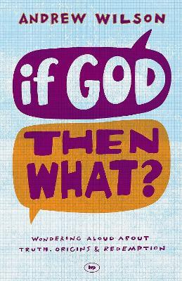 If God, Then What?: Wondering Aloud About Truth, Origins And Redemption - Andrew Wilson - cover