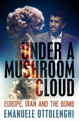 Under a Mushroom Cloud: Europe, Iran and the Bomb - Emanuele Ottolenghi - cover
