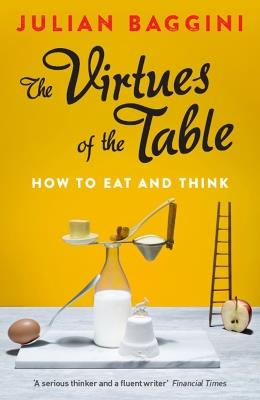 The Virtues of the Table: How to Eat and Think - Julian Baggini - cover