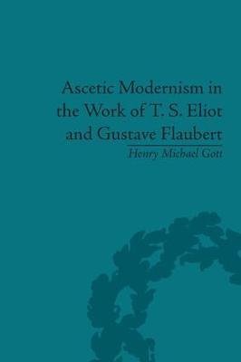 Ascetic Modernism in the Work of T S Eliot and Gustave Flaubert - Henry Michael Gott - cover