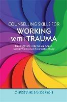 Counselling Skills for Working with Trauma: Healing From Child Sexual Abuse, Sexual Violence and Domestic Abuse - Christiane Sanderson - cover