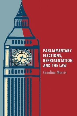 Parliamentary Elections, Representation and the Law - Caroline Morris - cover