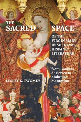 The Sacred Space of the Virgin Mary in Medieval Hispanic Literature: from Gonzalo de Berceo to Ambrosio Montesino - Lesley Twomey - cover