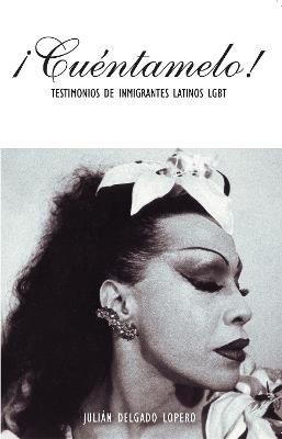 Cuentamelo!: Oral Histories by LGBT Latino Immigrants / Testimonios de Inmigrantes Latinos LGBT - Julin Delgado Lopera - cover