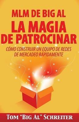 MLM de Big Al la Magia de Patrocinar: Como Construir un Equipo de Redes de Mercadeo Rapidamente - Tom Big Al Schreiter - cover