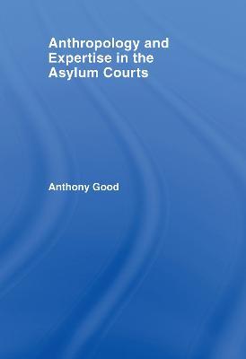 Anthropology and Expertise in the Asylum Courts - Anthony Good - cover
