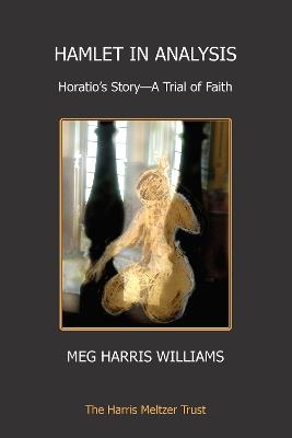 Hamlet in Analysis: Horatio's Story - A Trial of Faith - Meg Harris Williams - cover