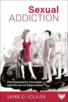 Sexual Addiction: Psychoanalytic Concepts and the Art of Supervision - Vamik Volkan - cover