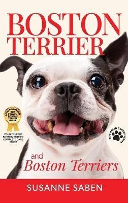 Boston Terrier And Boston Terriers: Boston Terrier Total Guide Boston Terrier, Boston Terrier Puppies, Boston Terriers, Boston Terrier Dogs, Boston Terrier Training, Breeders, Health & More! - Susanne Saben - cover