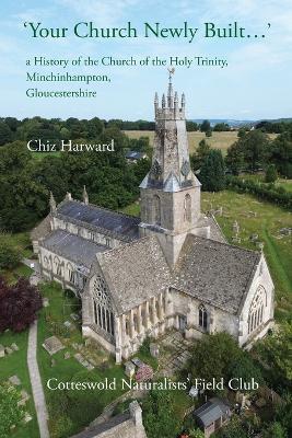 'Your Church Newly Built . . .': a History of the Church of the Holy Trinity, Minchinhampton, Gloucestershire - Chiz Harward - cover