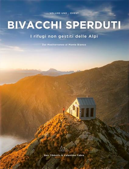 Bivacchi sperduti. I rifugi non gestiti delle Alpi. Vol. 1: Ovest. Dal Mediterraneo al Monte Bianco - Ben Tibbetts,Valentine Fabre - copertina