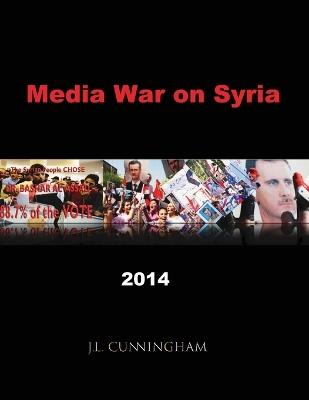Media War on Syria: 2014 - J L Cunningham,J Cunningham - cover