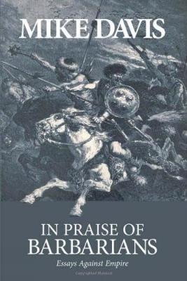 In Praise Of Barbarians: Essays Against the Empire - Mike Davis - cover