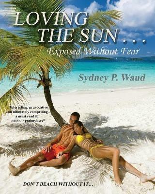 Loving the Sun . . .Exposed Without Fear - Sydney P Waud - cover