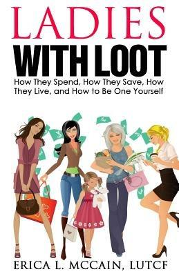 Ladies with Loot: How They Spend, How They Save, How They Live, and How to Be One Yourself - Erica L McCain - cover