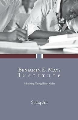 Benjamin E. Mays Institute: Educating Young Black Males - Sadiq Ali - cover