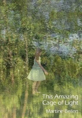 This Amazing Cage of Light: New and Selected Poems - Martine Bellen - cover